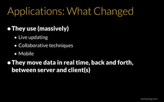 meteorlog.com
Applications: What Changed
•They use (massively)
• Live updating
• Collaborative techniques
• Mobile
•They move data in real time, back and forth,
between server and client(s)
 