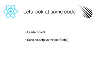 Lets look at some code
	•	 Leaderboard

	•	 Session.set() vs this.setState()

 