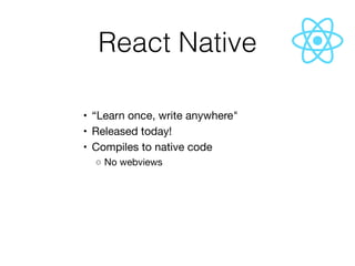 React Native
	•	 “Learn once, write anywhere"

	•	 Released today!

	•	 Compiles to native code

	 ◦	No webviews
 