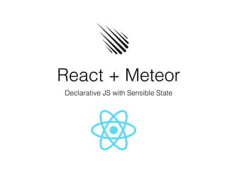 React + Meteor
Declarative JS with Sensible State
 