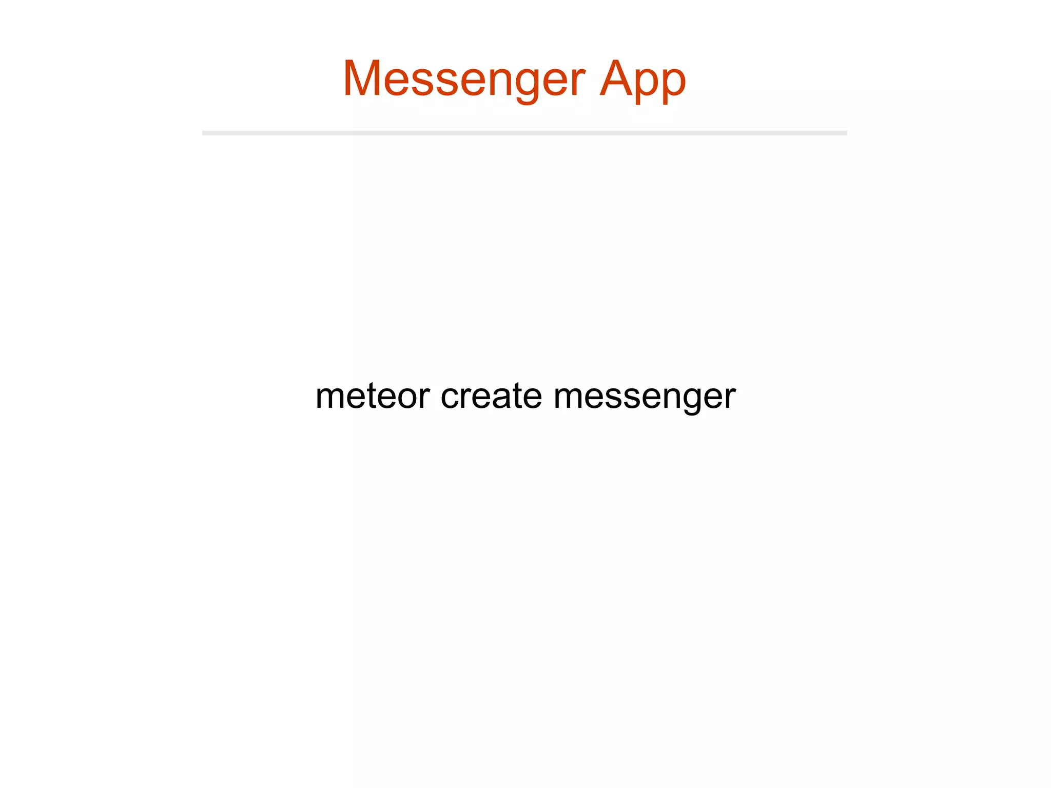 meteor create messenger
Messenger App
 
