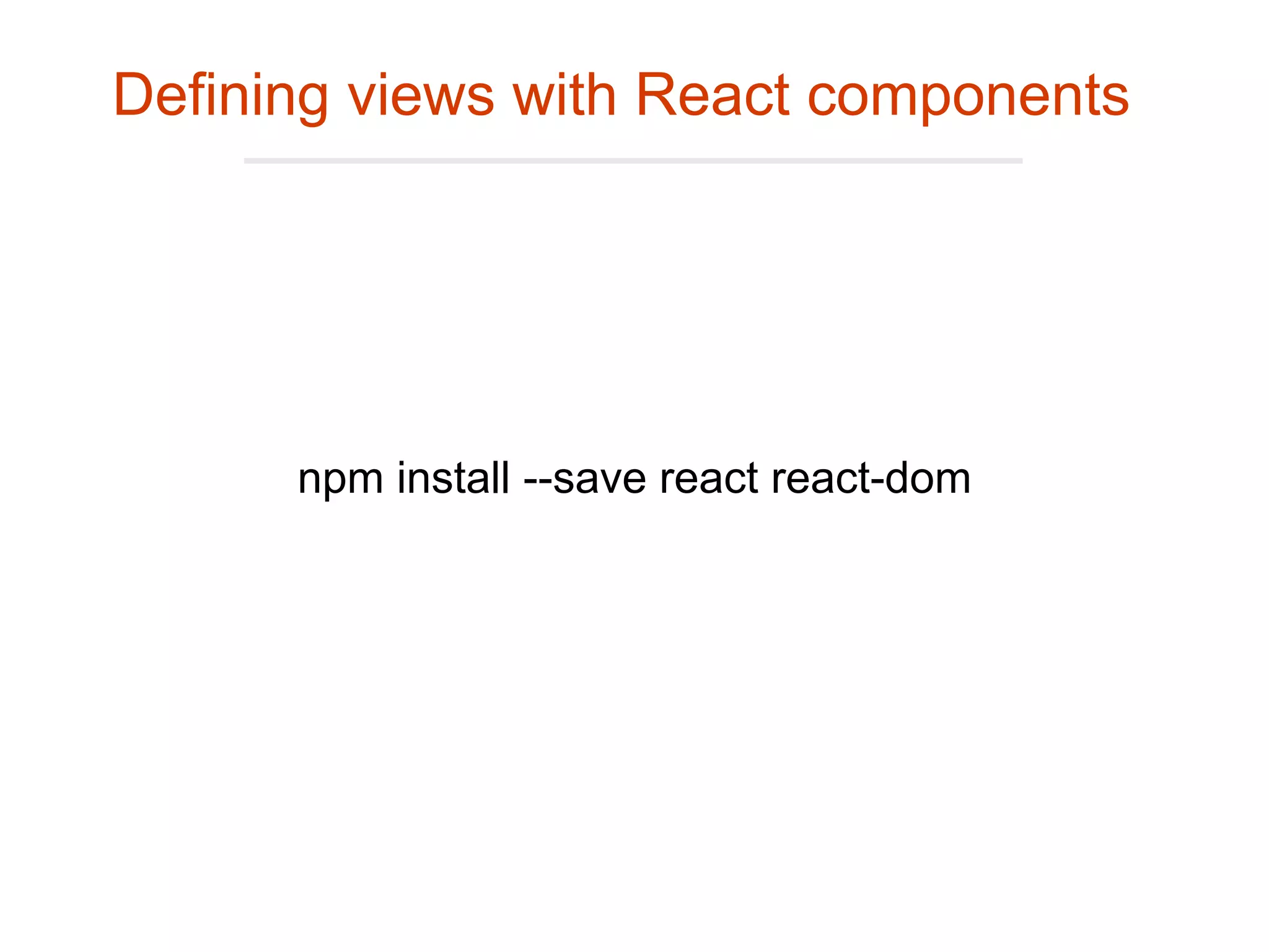 npm install --save react react-dom
Defining views with React components
 