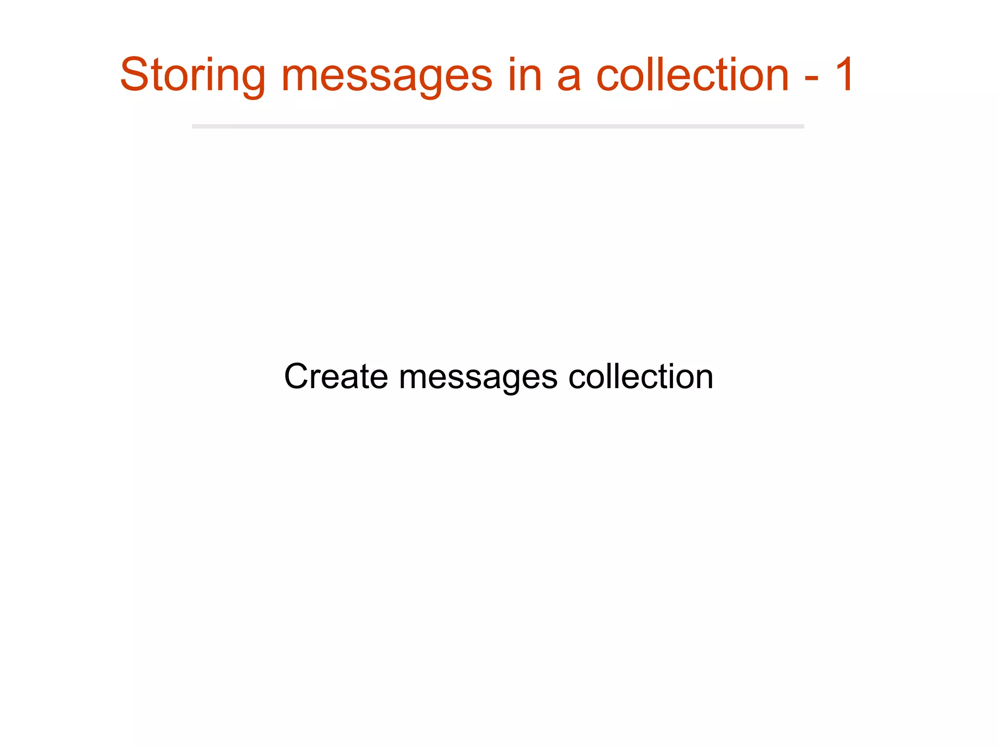 Storing messages in a collection - 1
Create messages collection
 