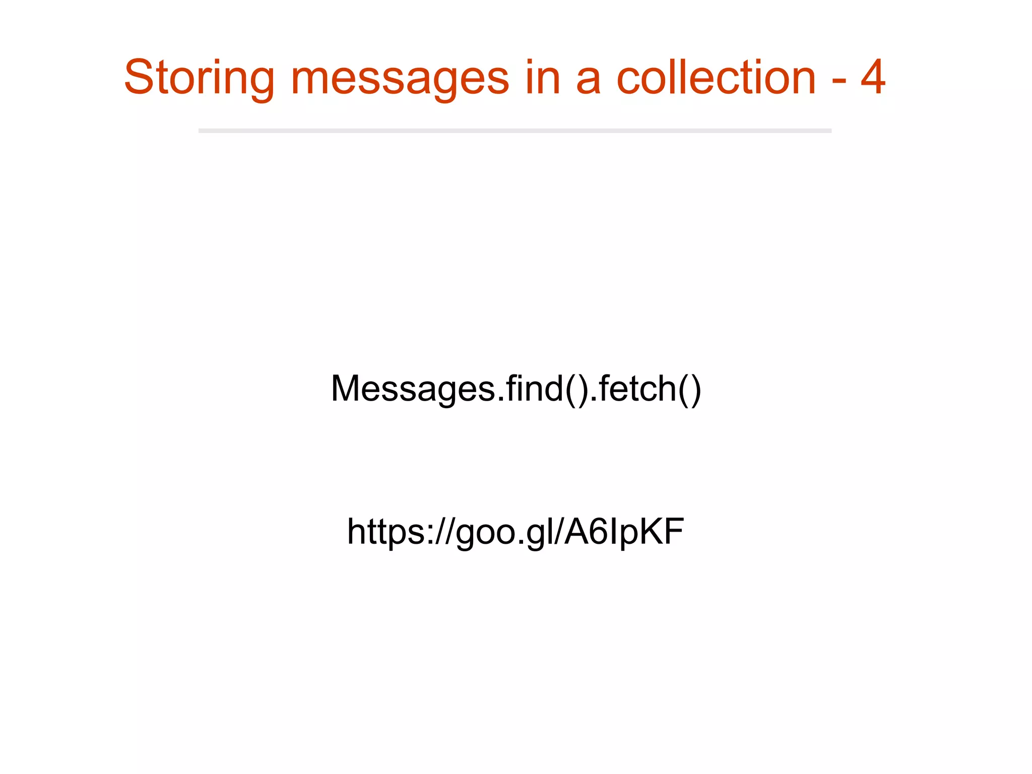 Storing messages in a collection - 4
Messages.find().fetch()
https://goo.gl/A6IpKF
 