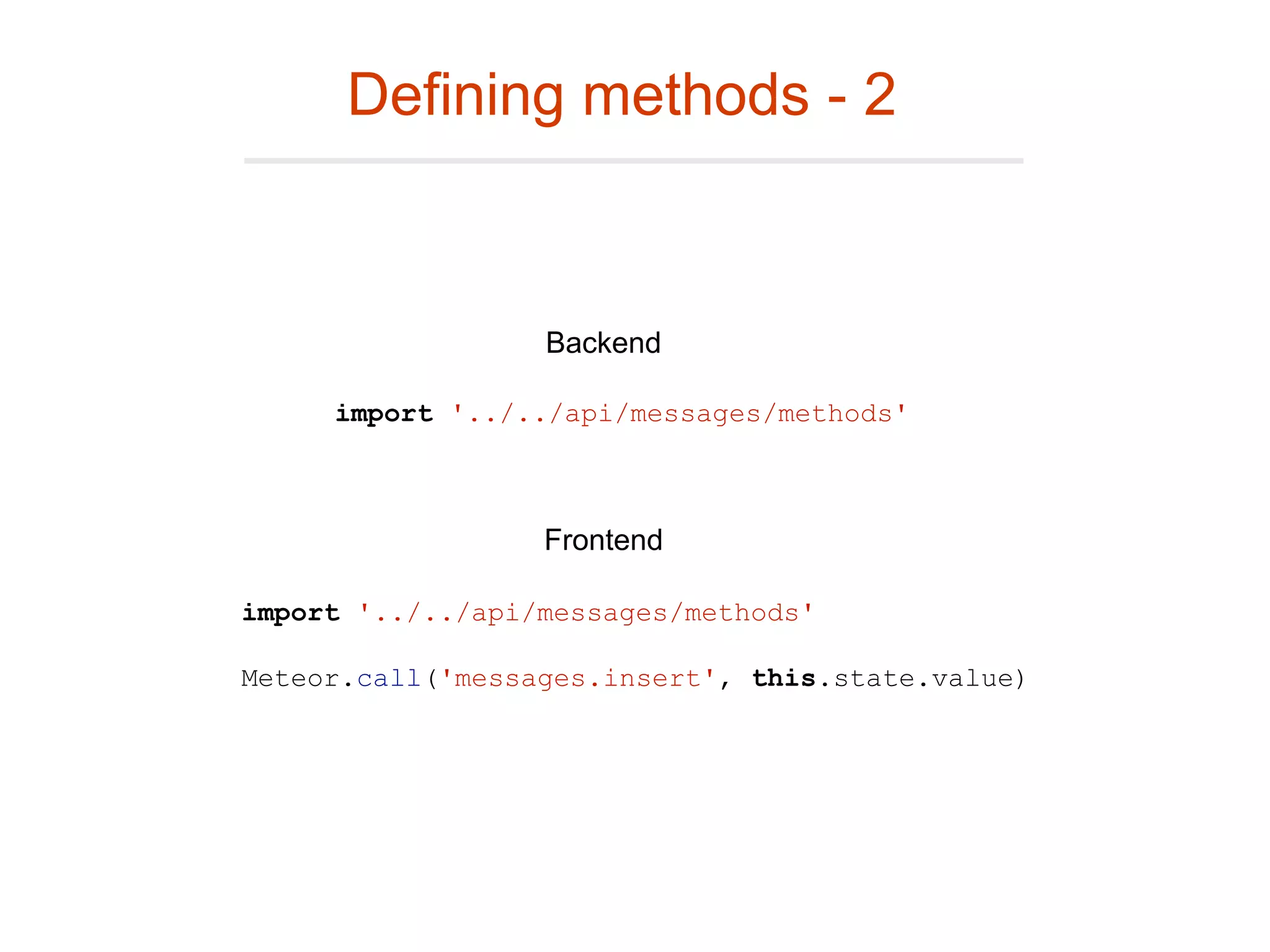 Defining methods - 2
import '../../api/messages/methods'
Meteor.call('messages.insert', this.state.value)
import '../../api/messages/methods'
Backend
Frontend
 