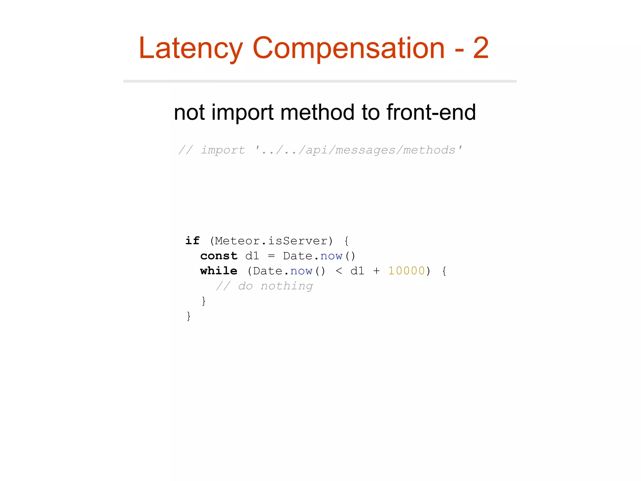 Latency Compensation - 2
not import method to front-end
if (Meteor.isServer) {
const d1 = Date.now()
while (Date.now() < d1 + 10000) {
// do nothing
}
}
// import '../../api/messages/methods'
 