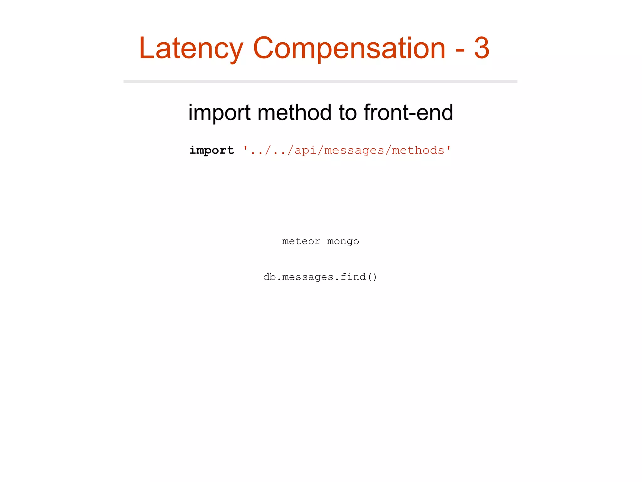 Latency Compensation - 3
import '../../api/messages/methods'
import method to front-end
meteor mongo
db.messages.find()
 