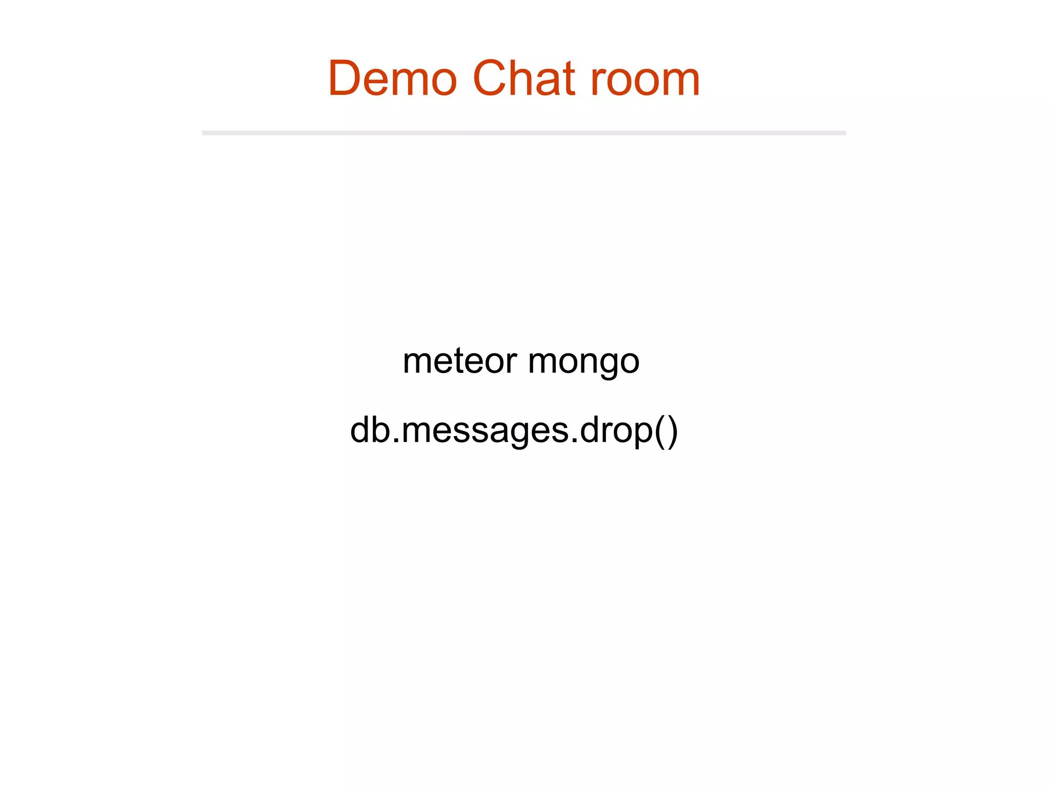 Demo Chat room
db.messages.drop()
meteor mongo
 
