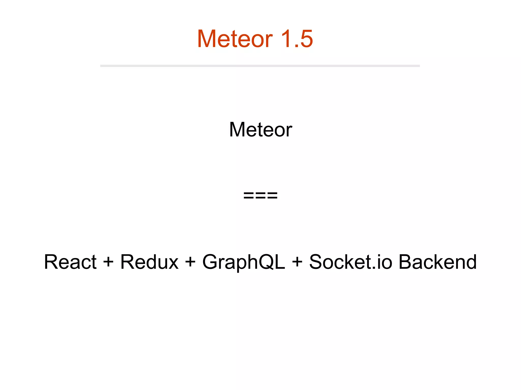 Meteor
React + Redux + GraphQL + Socket.io Backend
===
Meteor 1.5
 