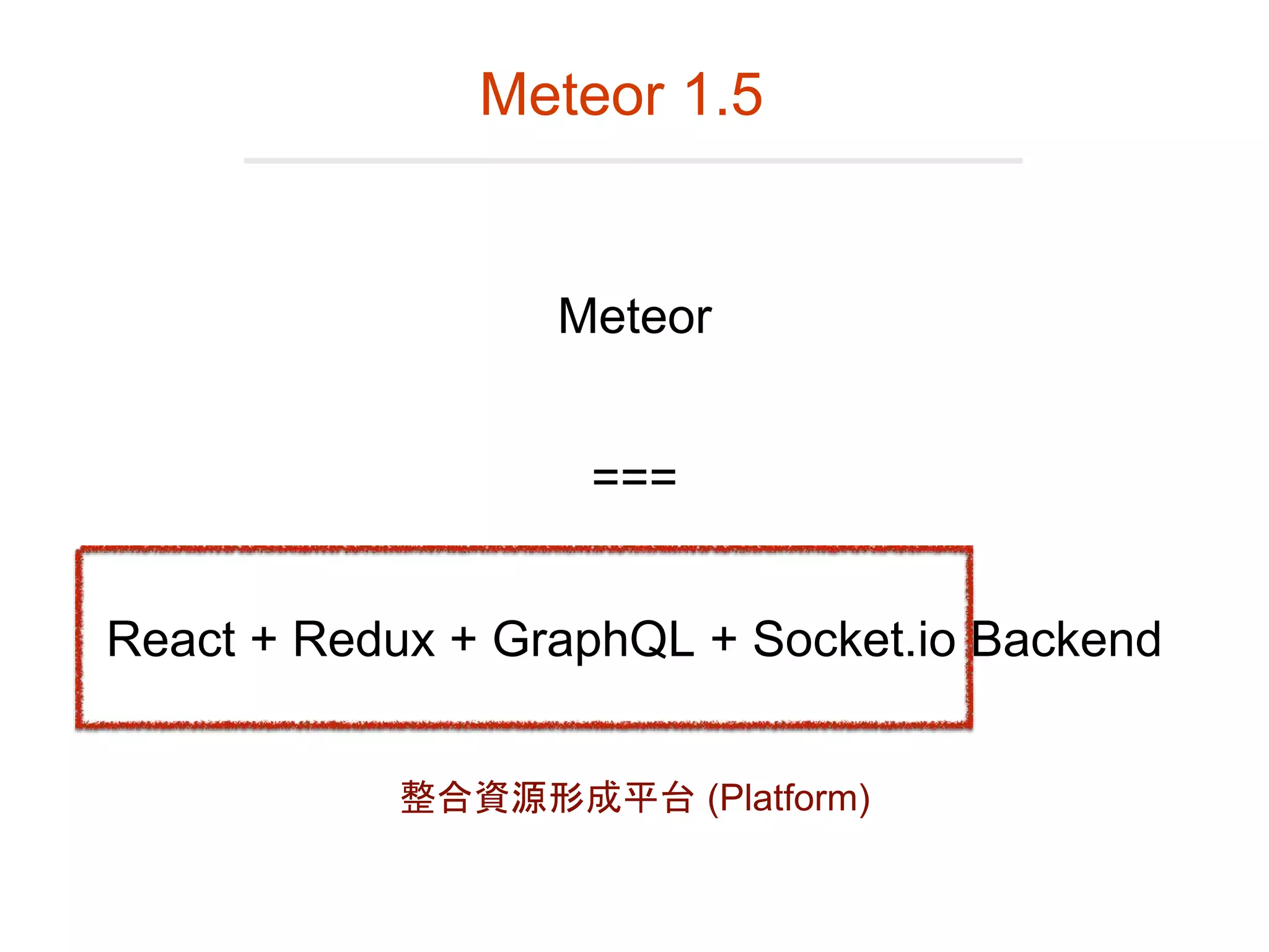 Meteor
React + Redux + GraphQL + Socket.io Backend
===
Meteor 1.5
整合資源形成平台 (Platform)
 