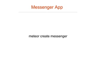 meteor create messenger
Messenger App
 
