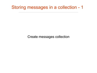 Storing messages in a collection - 1
Create messages collection
 