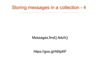 Storing messages in a collection - 4
Messages.find().fetch()
https://goo.gl/A6IpKF
 