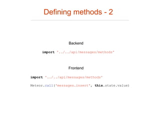 Defining methods - 2
import '../../api/messages/methods'
Meteor.call('messages.insert', this.state.value)
import '../../api/messages/methods'
Backend
Frontend
 