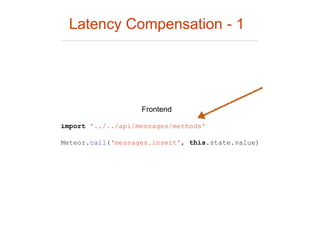 Latency Compensation - 1
import '../../api/messages/methods'
Meteor.call('messages.insert', this.state.value)
Frontend
 