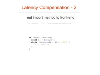 Latency Compensation - 2
not import method to front-end
if (Meteor.isServer) {
const d1 = Date.now()
while (Date.now() < d1 + 10000) {
// do nothing
}
}
// import '../../api/messages/methods'
 