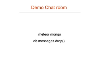 Demo Chat room
db.messages.drop()
meteor mongo
 