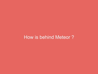 How is behind Meteor ?
 