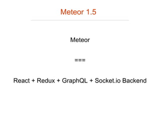 Meteor
React + Redux + GraphQL + Socket.io Backend
===
Meteor 1.5
 