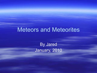 Meteors and Meteorites By Jared January, 2010 