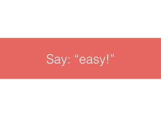 Say: “easy!”
 