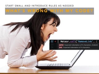 W H AT ’ S W R O N G W I T H M Y C O D E ?
S TA R T S M A L L A N D I N T R O D U C E R U L E S A S N E E D E D
 