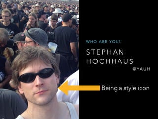 S T E P H A N
H O C H H A U S
@ YA U H
W H O A R E Y O U ?
Being a style icon
 