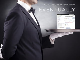 E V E N T U A L LY
C O N T I N U O U S I N T E G R A T I O N
 