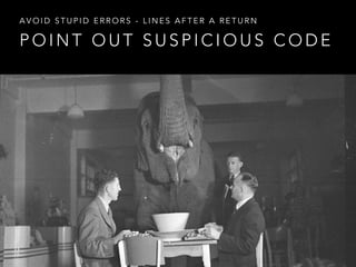P O I N T O U T S U S P I C I O U S C O D E
A V O I D S T U P I D E R R O R S - L I N E S A F T E R A R E T U R N
 