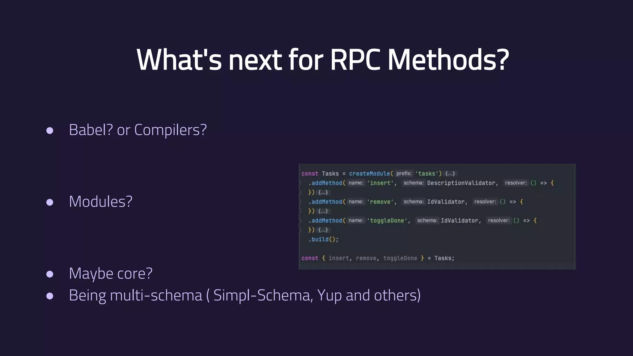 What's next for RPC Methods? ● Babel? or Compilers? ● Modules? ● Maybe core? ● Being multi-schema ( Simpl-Schema, Yup and others) 