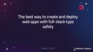 The best way to create and deploy
web apps with full-stack type
safety
October 13, 2022
 