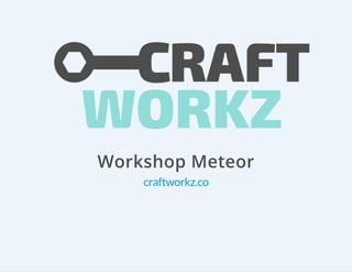 Workshop Meteor
craftworkz.co
 