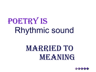 Poetry is Rhythmic sound Married to Meaning 