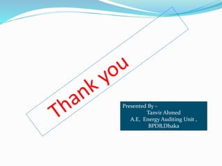 Presented By –
Tanvir Ahmed
A.E, Energy Auditing Unit ,
BPDB,Dhaka
 