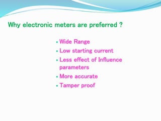 Why electronic meters are preferred ?
 Wide Range
 Low starting current
 Less effect of Influence
parameters
 More accurate
 Tamper proof
 