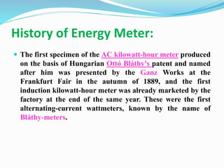 History of Electromechanical Energy Meter:
 The most common type of electricity meter is the Thomson
or electromechanical...