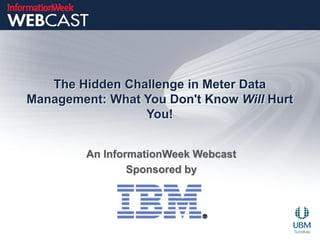 The Hidden Challenge in Meter Data
Management: What You Don't Know Will Hurt
                 You!


         An InformationWeek Webcast
                 Sponsored by
 