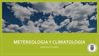 METEREOLOGIAY CLIMATOLOGIA
FRANCISCO SUAREZ
 