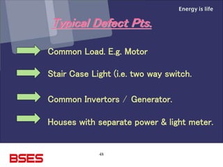 48
Typical Defect Pts.
Common Load. E.g. Motor
Stair Case Light (i.e. two way switch.
Common Invertors / Generator.
Houses with separate power & light meter.
 