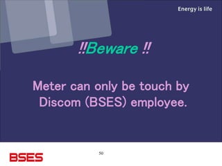 50
!!Beware !!
Meter can only be touch by
Discom (BSES) employee.
 