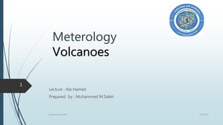 Meterology
Volcanoes
Lecture : Ala Hamed
Prepared by : Muhammed M.Saleh
12/2/2017Muhammed Mehdi
1
 