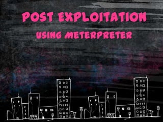 Post Exploitation
 Using Meterpreter
 