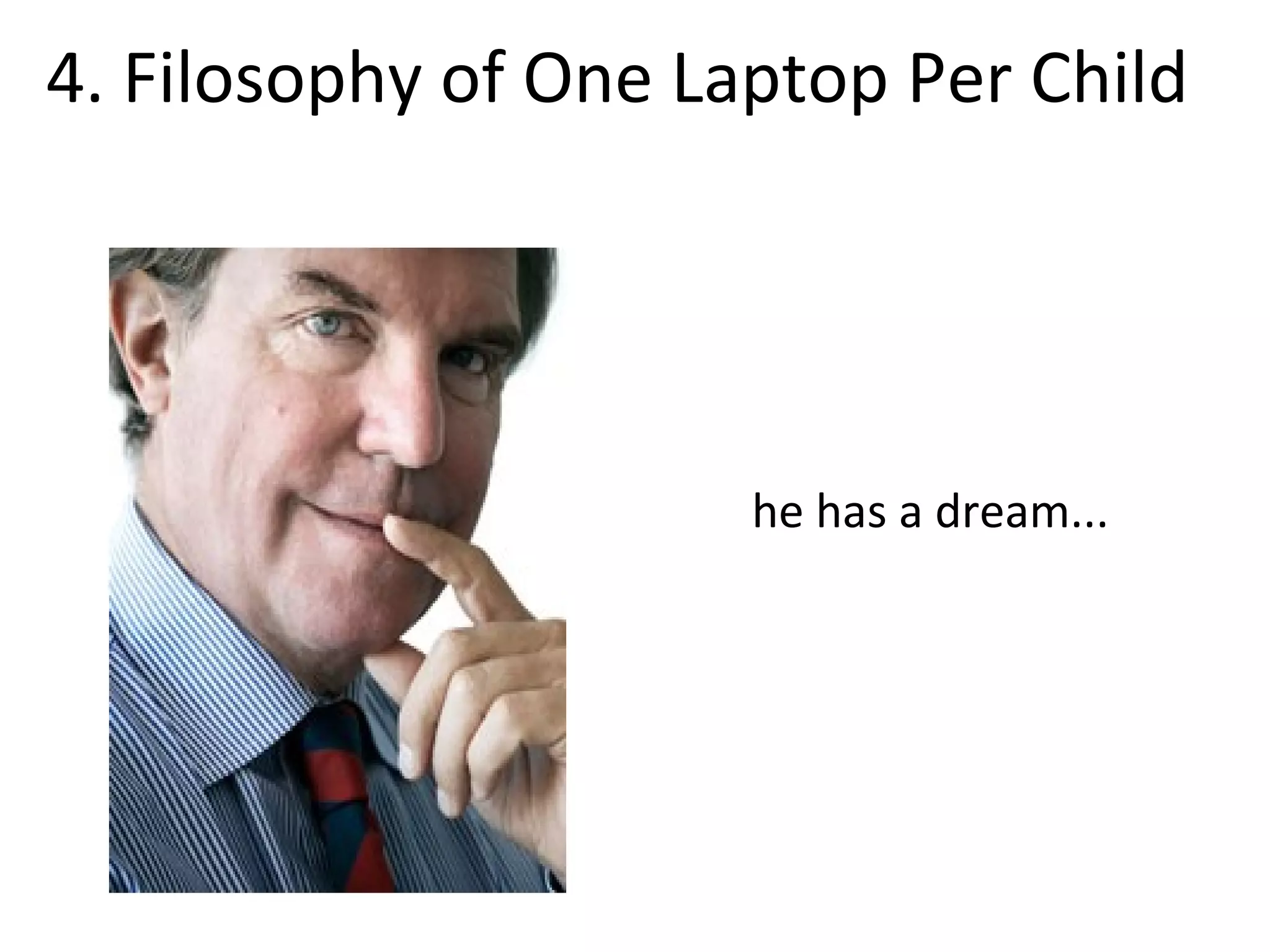 he has a dream...
4. Filosophy of One Laptop Per Child
 