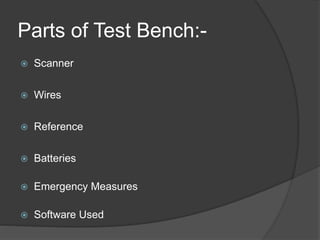 Parts of Test Bench:-
 Scanner
 Wires
 Reference
 Batteries
 Emergency Measures
 Software Used
 