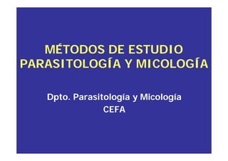 MÉTODOS DE ESTUDIO
MÉTODOS DE ESTUDIO
PARASITOLOGÍA Y MICOLOGÍA
PARASITOLOGÍA Y MICOLOGÍA
MÉTODOS DE ESTUDIO
MÉTODOS DE ESTUDIO
PARASITOLOGÍA Y MICOLOGÍA
PARASITOLOGÍA Y MICOLOGÍA
Dpto. Parasitología y Micología
Dpto. Parasitología y Micología
CEFA
CEFA
Dpto. Parasitología y Micología
Dpto. Parasitología y Micología
CEFA
CEFA
 