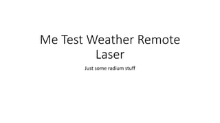 Me Test Weather Remote
Laser
Just some radium stuff
 