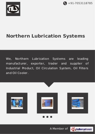+91-7053118785
A Member of
Northern Lubrication Systems
We, Northern Lubrication Systems are leading
manufacturer, exporter, trader and supplier of
Industrial Product, Oil Circulation System, Oil Filters
and Oil Cooler.
 