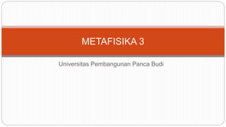 METAFISIKA 3 
Universitas Pembangunan Panca Budi 
 
