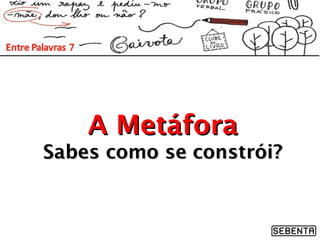 A MetáforaA Metáfora
Sabes como se constrói?Sabes como se constrói?
 
