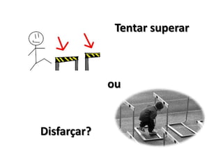 Tentar superar



             ou


Disfarçar?
 
